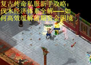 复古传奇私服新手攻略：伐木经济体系全解——如何高效缓解前期资金困境 第2张