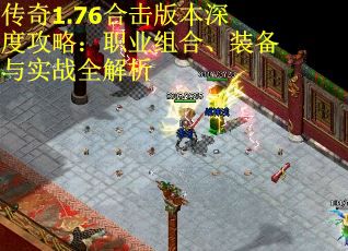 传奇1.76合击版本深度攻略：职业组合、装备与实战全解析 第2张