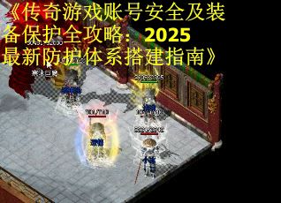 《传奇游戏账号安全及装备保护全攻略：2025最新防护体系搭建指南》 第2张