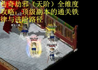 传奇劫邪（天阶）全维度攻略：顶级副本的通关铁律与进阶路径 第2张