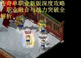 传奇单职业新版深度攻略：职业融合与战力突破全解析 第2张