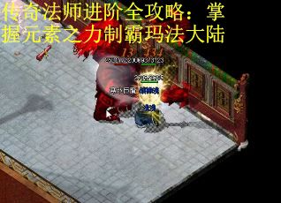 传奇法师进阶全攻略：掌握元素之力制霸玛法大陆