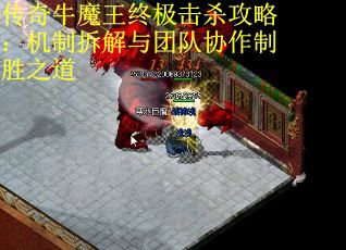 传奇牛魔王终极击杀攻略：机制拆解与团队协作制胜之道 第2张