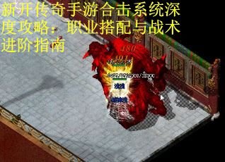 新开传奇手游合击系统深度攻略：职业搭配与战术进阶指南