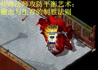 传奇法师攻防平衡艺术：输出与生存的制胜法则