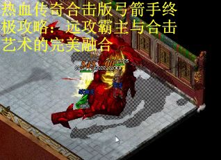 热血传奇合击版弓箭手终极攻略：远攻霸主与合击艺术的完美融合 第2张