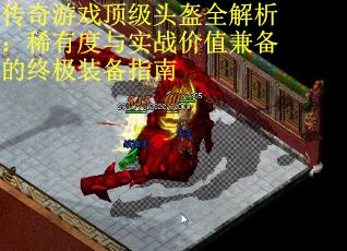 传奇游戏顶级头盔全解析：稀有度与实战价值兼备的终极装备指南
