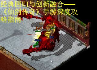 经典回归与创新融合——《仙剑传奇》手游深度攻略指南