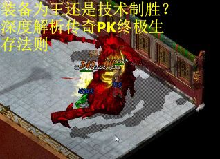 装备为王还是技术制胜？深度解析传奇PK终极生存法则