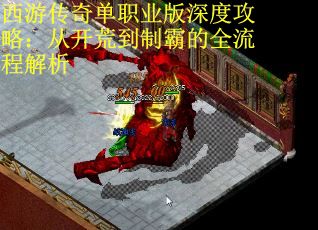 西游传奇单职业版深度攻略：从开荒到制霸的全流程解析