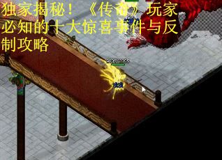 独家揭秘！《传奇》玩家必知的十大惊喜事件与反制攻略 第2张