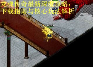 龙魂传奇最新深度攻略：下载指南与核心玩法解析 第2张